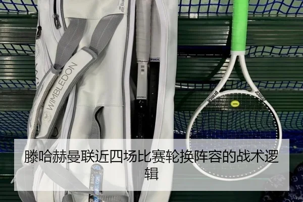 滕哈赫曼联近四场比赛轮换阵容的战术逻辑